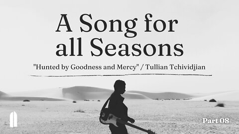 "Hunted by Goodness and Mercy" | A Song for All Seasons, Part 08 | Tullian Tchividjian