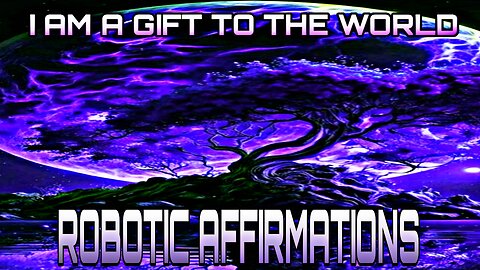 🤖ROBOTIC AFFIRMATIONS🤖I AM A GIFT TO THE WORLD