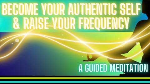 Guided Meditation - Become Your Authentic Self & Raise Your Frequency!