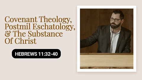 Covenant Theology, Postmil Eschatology, & The Substance Of Christ | Hebrews 11:32-40