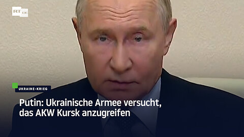 Putin: Ukrainische Armee versucht, das AKW Kursk anzugreifen