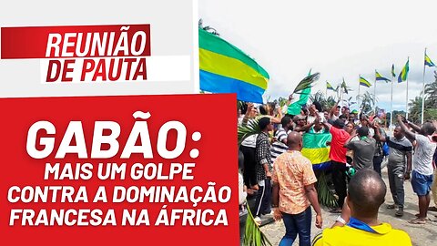 Gabão: mais um golpe contra dominação francesa na África - Reunião de Pauta nº 1273 - 31/8/23