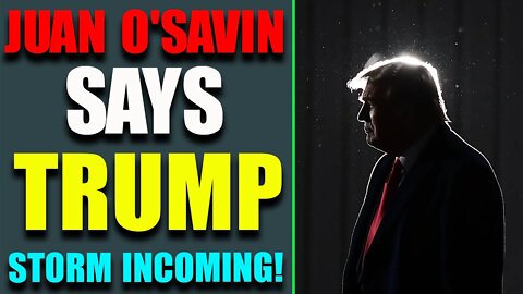 JUAN O'SAVIN SAYS TRUMP STORM INCOMING - TRUMP NEWS