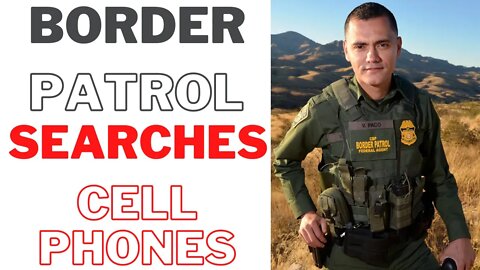 Border patrol SEARCHES cell phone WITHOUT WARRANT