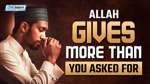 ALLAH GIVES MORE THAN YOU ASKED FOR