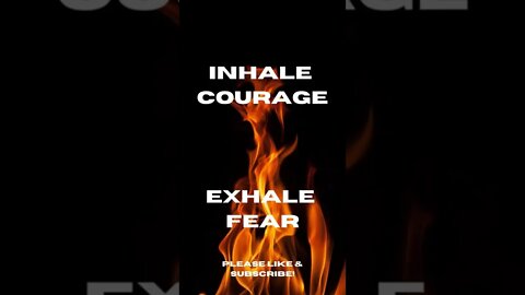 Inhale COURAGE Exhale fear