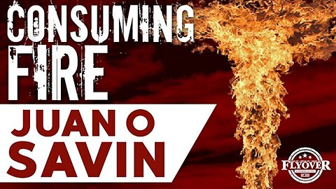 Juan O Savin HUGE - Consuming Fire 09/03/23..