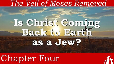 Ch 4. Is Christ Coming Back to Earth as a Jew? | The Veil of Moses Removed