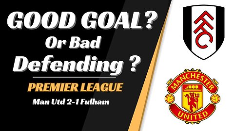 Man Utd 2-1 Fulham Analysis: Good Goal or Bad defending?