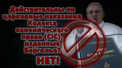 Действительны ли церковные наказания Кодекса канонического права (CIC), изданные Бергольо? Нет!