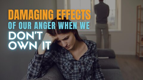 The Damaging Effects of Our Anger When We Don’t Own It