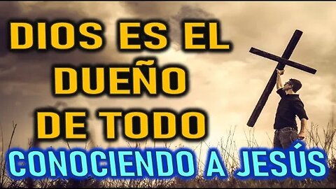 DIOS ES EL DUEÑO DE TODO - CONOCIENDO A JESÚS