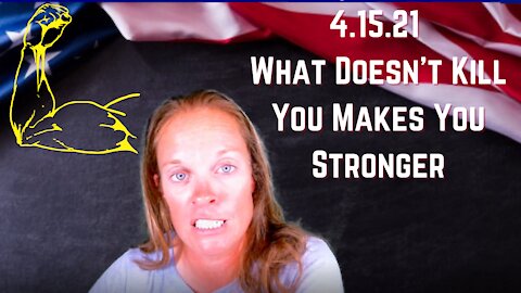 4.15.21 What Doesn't Kill You Makes You Stronger