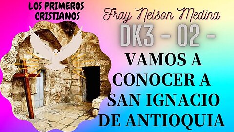 DK3 -02- Vamos a conocer a SAN IGNACIO DE ANTIOQUIA - (PRIMEROS CRISTIANOS). Fray Nelson Medina