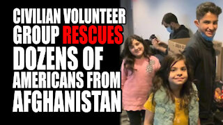 Civilian Volunteer Group RESCUES Dozens Of Americans From Afghanistan