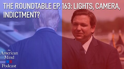 Lights, Camera, Indictment? | The Roundtable Ep. 163 by The American Mind