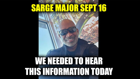 Sarge Major Sept 16 - We Needed To Hear This Information Today