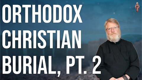 Traditional Orthodox Christian Burial, Pt. 2 - Dn. Mark Barna