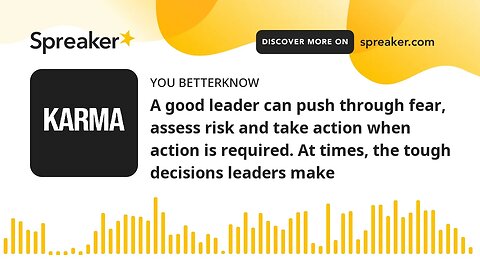 A good leader can push through fear, assess risk and take action when action is required. At times,