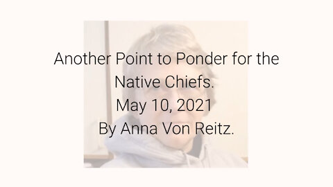 Another Point to Ponder for the Native Chiefs May 10, 2021 By Anna Von Reitz