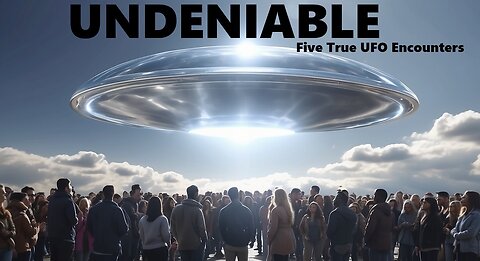 UNDENIABLE: FIVE TRUE UFO ENCOUNTERS