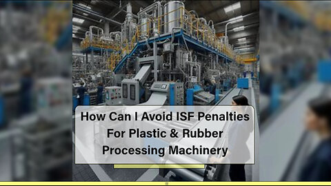 ISF: How to Avoid Penalties for Plastic and Rubber Processing Machinery Imports