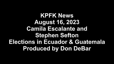 KPFK News, August 16, 2023 - Camila Escalante & Stephen Sefton: Elections in Ecuador & Guatemala