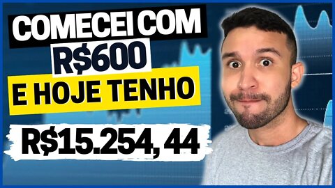 COMECEI COM R$600 E HOJE TENHO MAIS DE R$15 MIL(não vou parar)