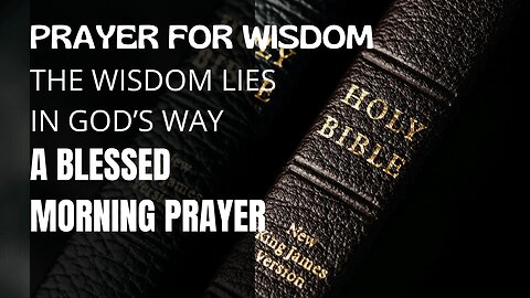 PRAYER FOR WISDOM - THE WISDOM LIES IN GOD’S WAY | A Blessed Morning Prayer