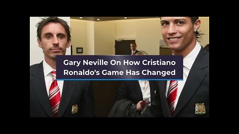 Gary Neville On How Cristiano Ronaldo's Game Has Changed