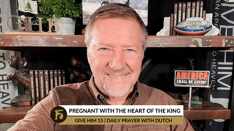 Pregnant with the Heart of the King | Give Him 15: Daily Prayer with Dutch | January 19, 2022