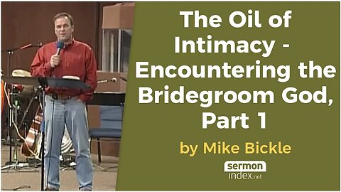 The Oil of Intimacy, Encountering the Bridegroom God - Part 1 by Mike Bickle