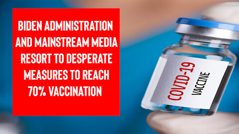 The Biden Admin and Mainstream Media Resort To Desperate Measures To Reach 70% Vaccination