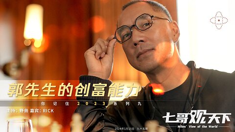 《七哥观天下》95 郭先生的创富能力——你记住2023系列之九