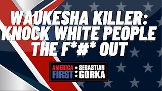 Waukesha Killer: Knock White People the F*#* Out. Sebastian Gorka on AMERICA First