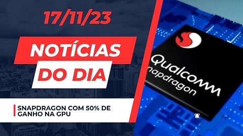 Snapdragon com 50% de ganho na GPU? - Notícias do dia #noticias de tecnologia comentando 17/11/23