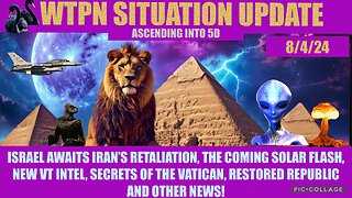 WTPN SIT/UPDATE 8/4/24 “ISRAEL/IRAN WAR, SOLAR FLASH, VT INTEL, VATICAN”