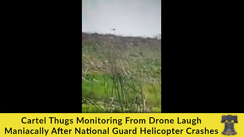 Cartel Thugs Monitoring From Drone Laugh Maniacally After National Guard Helicopter Crashes