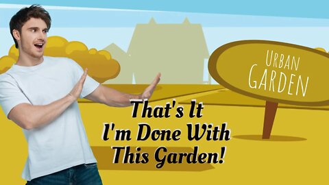 That's It, I'm Done with this Garden | Urban Garden | Small Family Adventures