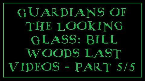 Guardians of the Looking Glass: Bill Woods last Videos - Part 5/5