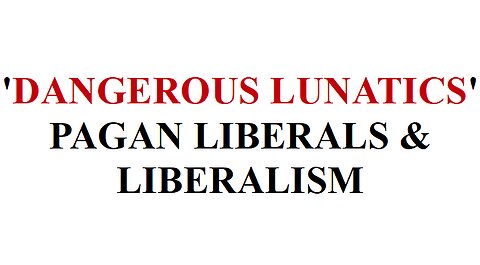 PAGAN LIBERAL LUNATICS ARE DANGEROUS