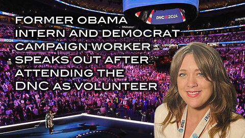 Former Obama Intern and Democrat Campaign Worker Speaks Out After Attending the DNC as Volunteer