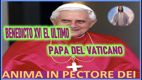 BENEDICTO XVI EL ULTIMO PAPA DEL VATICANO - MENSAJE DE JESUCRISTO A ANIMA IN PECTORE DEI