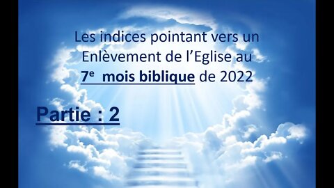 Partie 2 : Les indices pointant pour l'Enlèvement de l'Eglise au 7e mois biblique de 2022