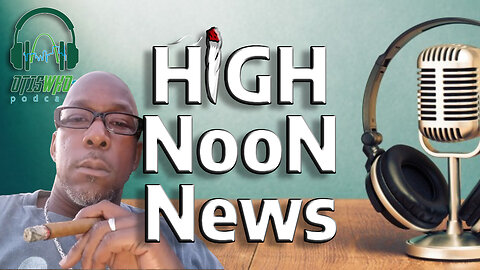 OtisWho? Podcast | High Noon News