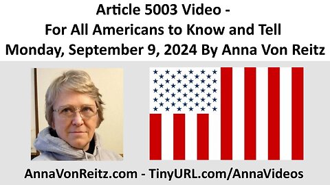 Article 5003 Video - For All Americans to Know and Tell - Monday, September 9, 2024 By Anna VonReitz