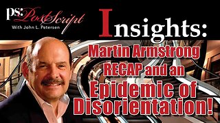 Martin Armstrong Recap and an Epidemic of Disorientation! PostScript Insight with John Petersen