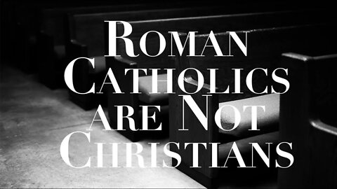 Catholics Are NOT Christians