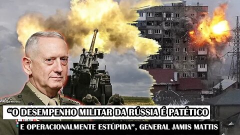 “O Desempenho Militar Da Rússia É Patético E Operacionalmente Estúpido”, General Jamis Mattis