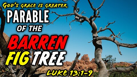 The Parable of the Barren Fig Tree - Luke 13:1-9 | God's Grace Is Greater